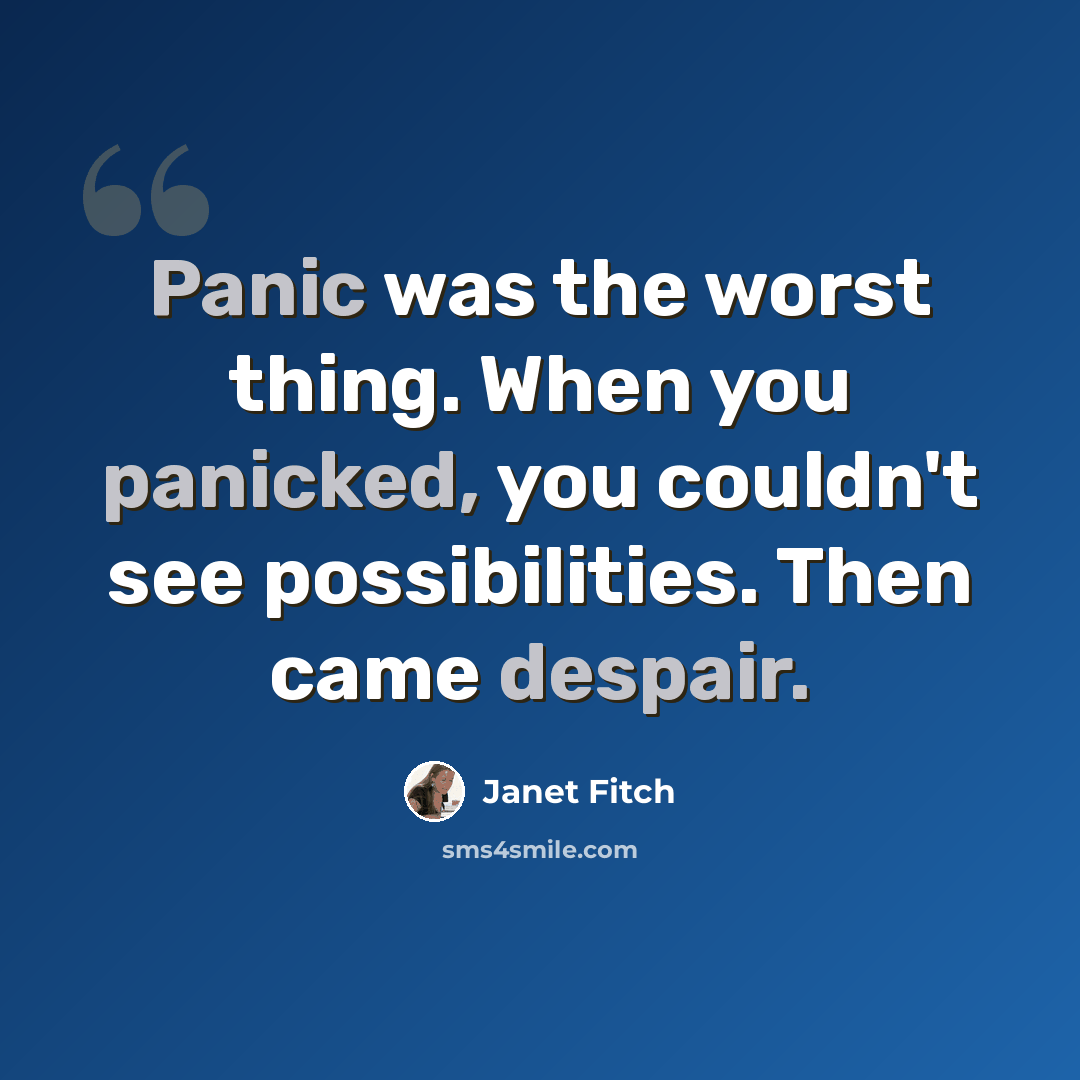 “Panic was the worst thing. When you panicked, you couldn't see possibilities. Then came despair.” quote by Janet Fitch