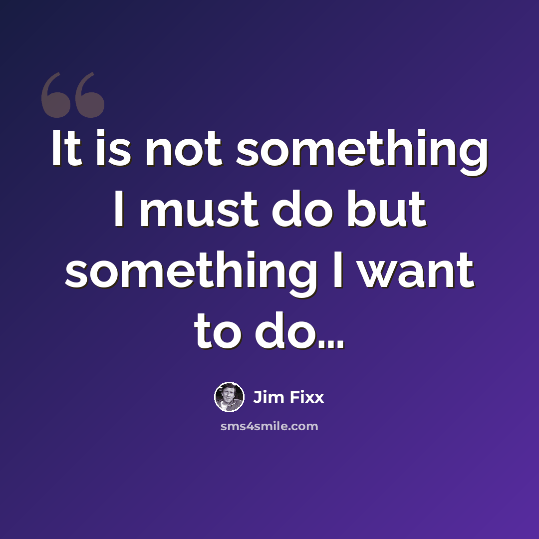 “It is not something I must do but something I want to do…” quote by Jim Fixx