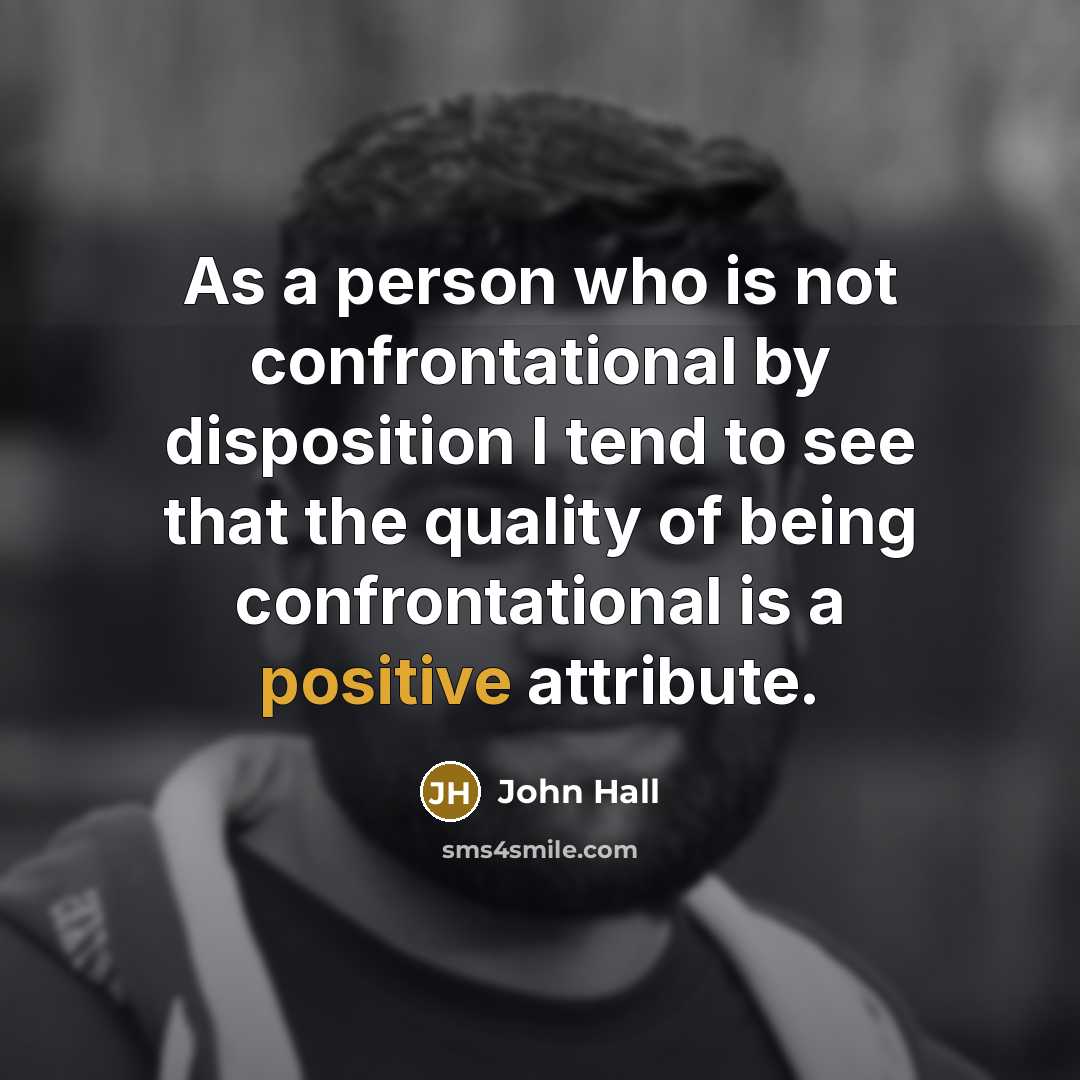 “As a person who is not confrontational by disposition I tend to see that the quality of being confrontational is a positive attribute.” quote by John Hall