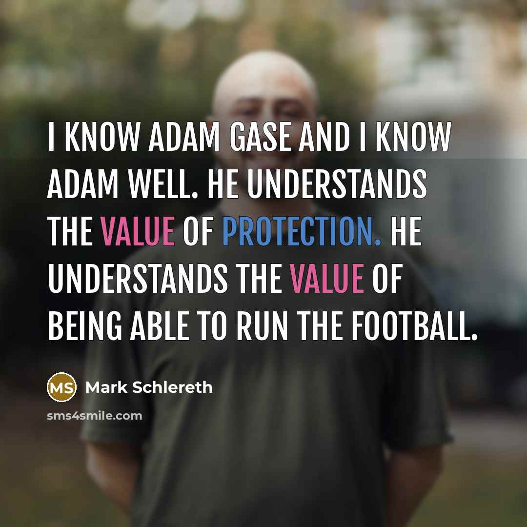“I know Adam Gase and I know Adam well. He understands the value of protection. He understands the value of being able to run the football.” quote by Mark Schlereth