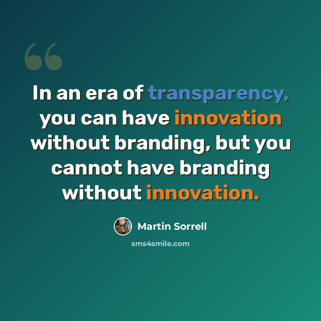 “In an era of transparency, you can have innovation without branding, but you cannot have branding without innovation.” quote by Martin Sorrell