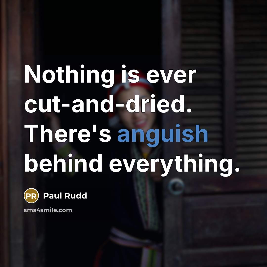 “Nothing is ever cut-and-dried. There's anguish behind everything.” quote by Paul Rudd
