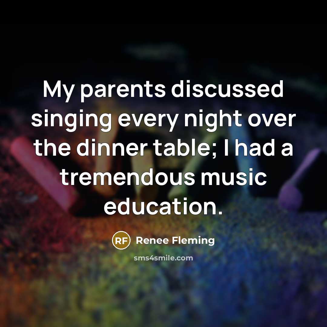 “My parents discussed singing every night over the dinner table; I had a tremendous music education.” quote by Renee Fleming