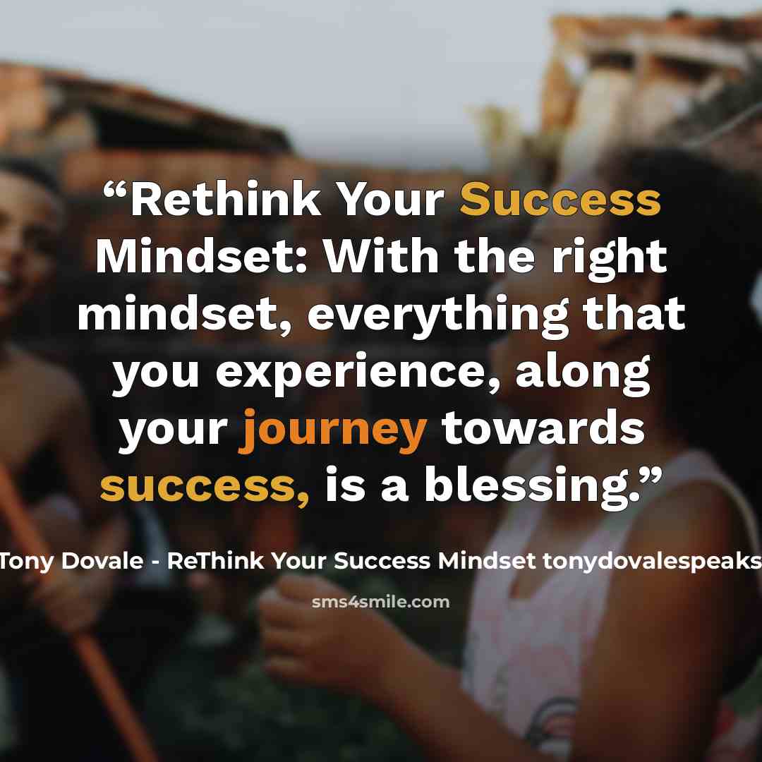“Rethink Your Success Mindset: With the right mindset, everything that you experience, along your journey towards success, is a blessing.” quote by Tony Dovale - ReThink Your Success Mindset tonydovalespeaks.com