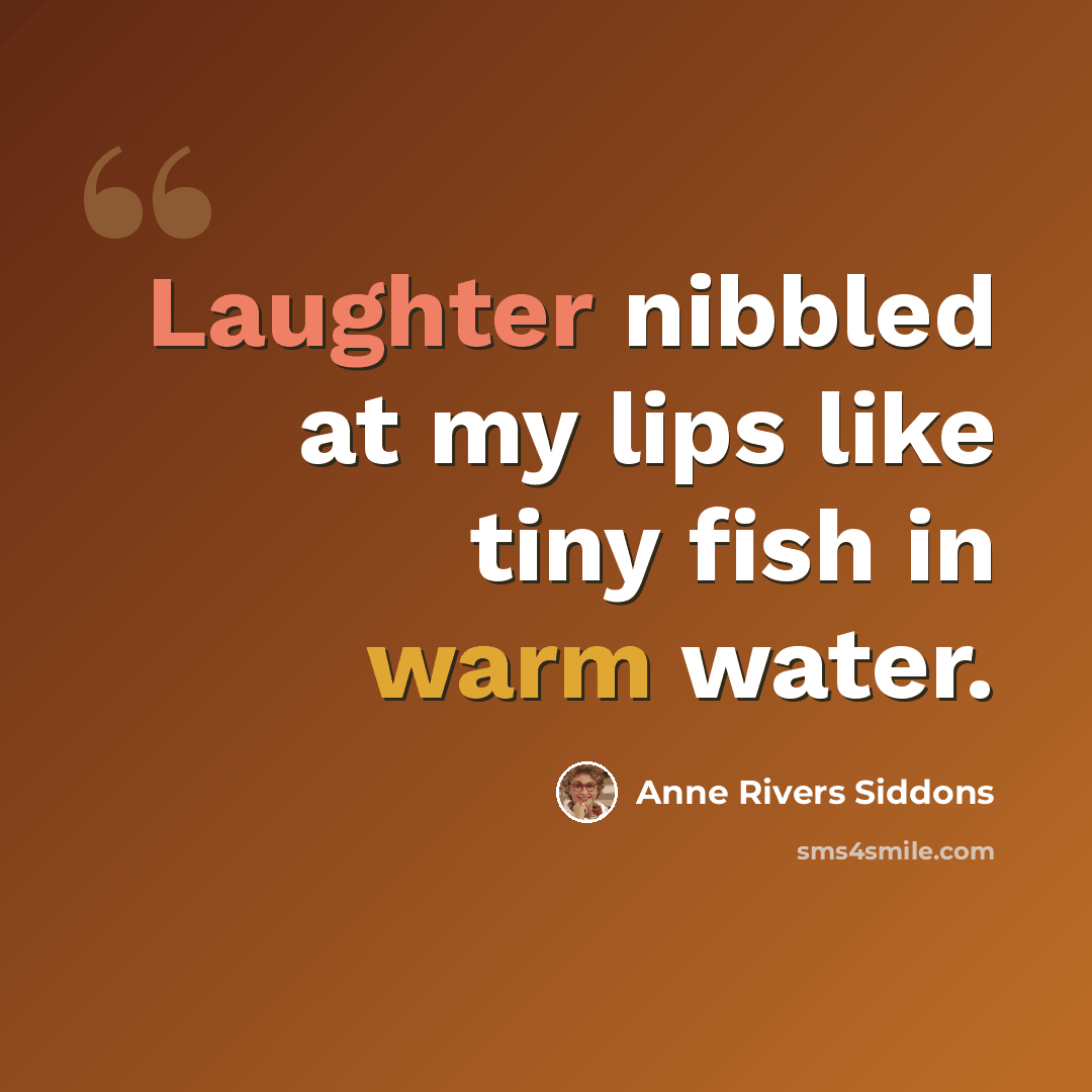 “Laughter nibbled at my lips like tiny fish in warm water.” quote by Anne Rivers Siddons