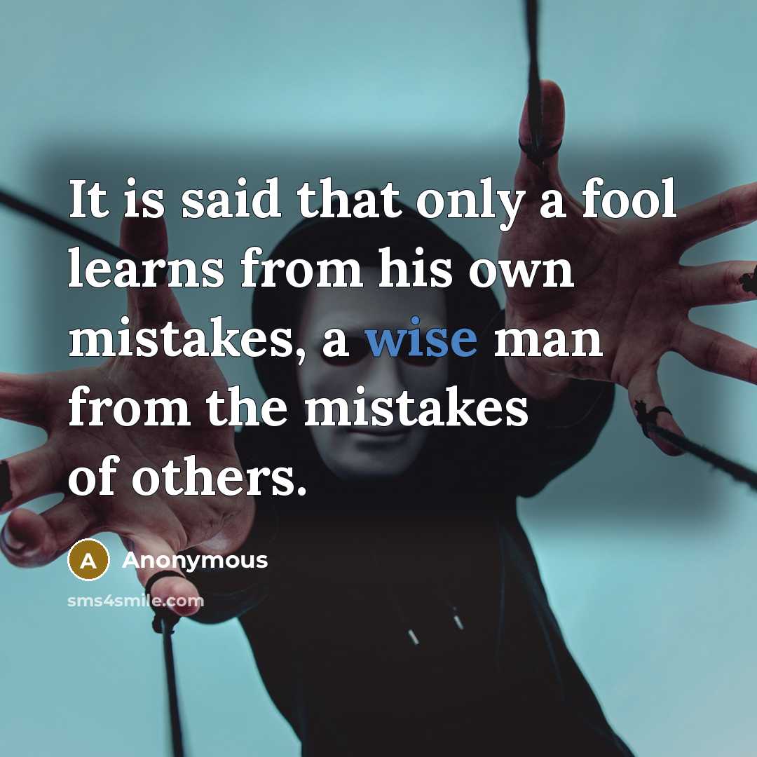 “It is said that only a fool learns from his own mistakes, a wise man from the mistakes of others.” quote by Anonymous