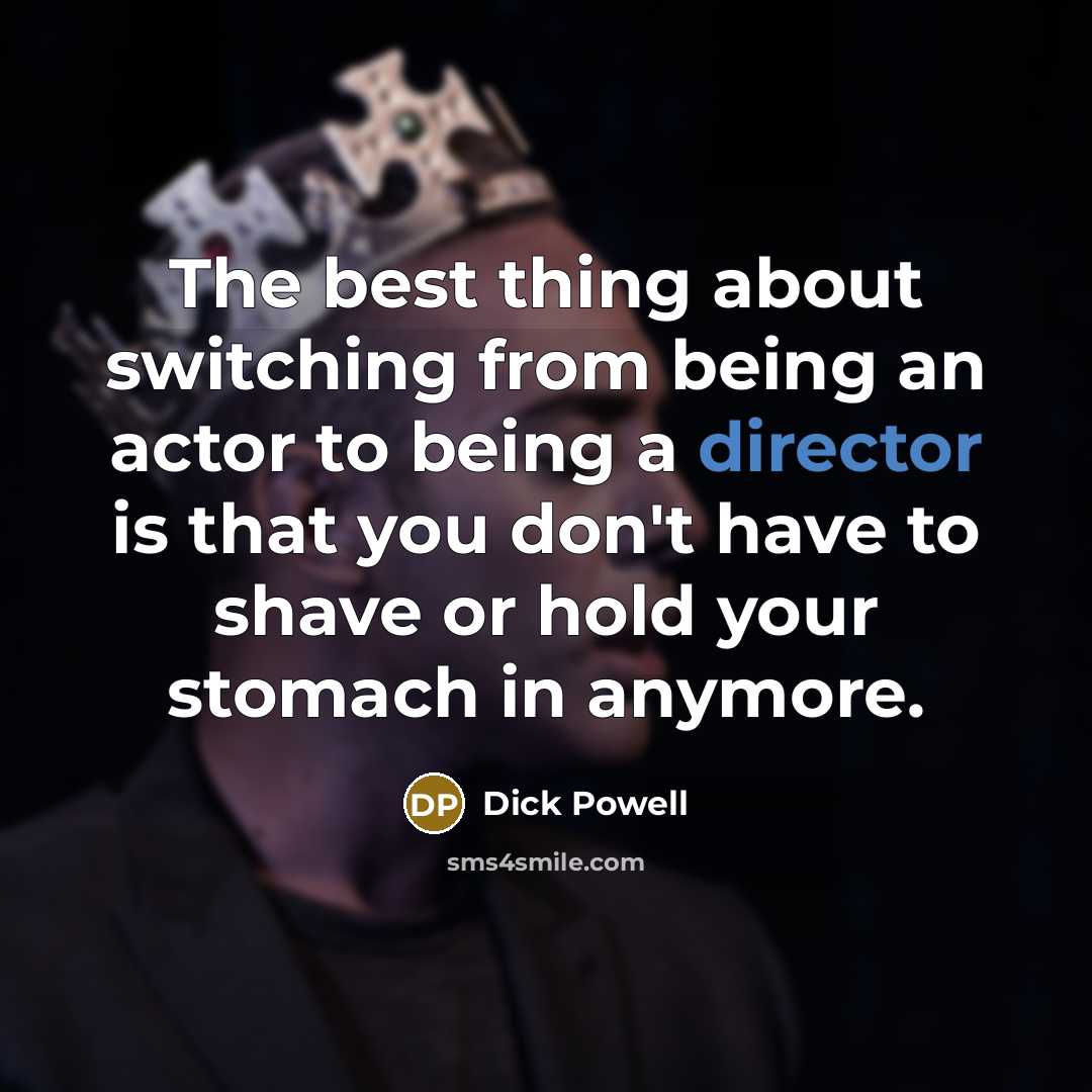 “The best thing about switching from being an actor to being a director is that you don't have to shave or hold your stomach in anymore.” quote by Dick Powell