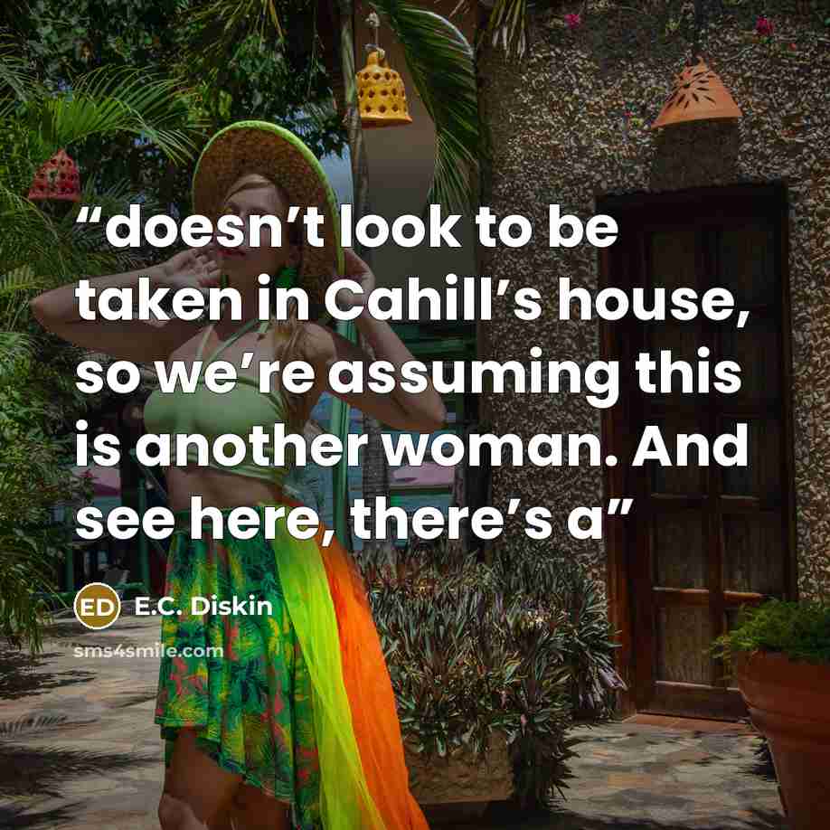 “doesn’t look to be taken in Cahill’s house, so we’re assuming this is another woman. And see here, there’s a” quote by E.C. Diskin