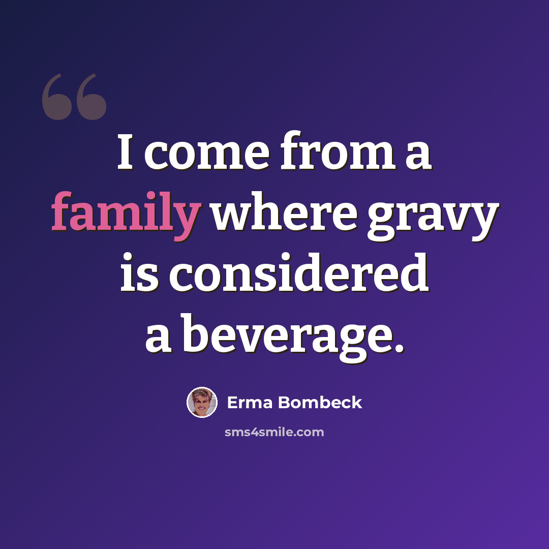 “I come from a family where gravy is considered a beverage.” quote by Erma Bombeck
