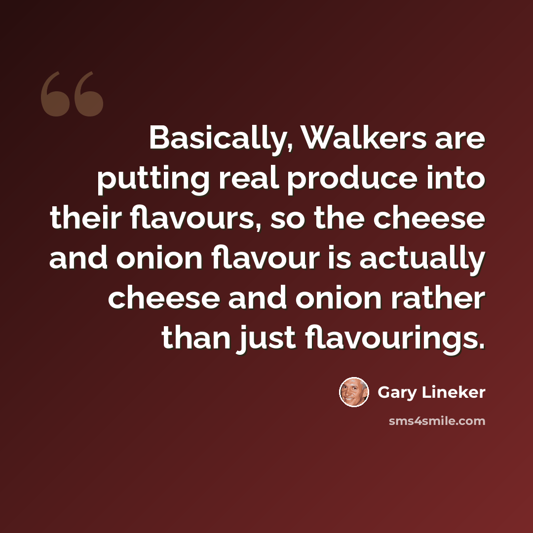 “Basically, Walkers are putting real produce into their flavours, so the cheese and onion flavour is actually cheese and onion rather than just flavourings.” quote by Gary Lineker