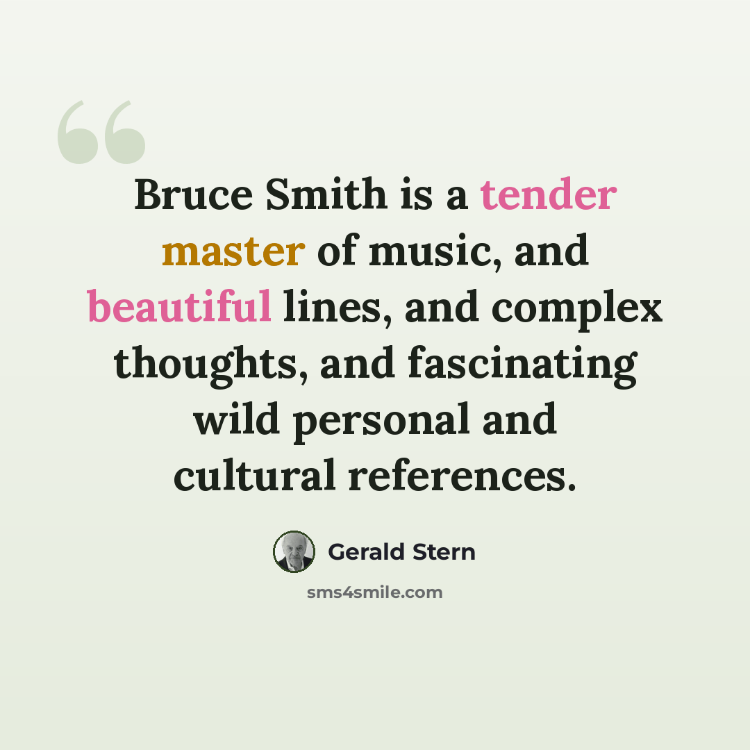 “Bruce Smith is a tender master of music, and beautiful lines, and complex thoughts, and fascinating wild personal and cultural references.” quote by Gerald Stern