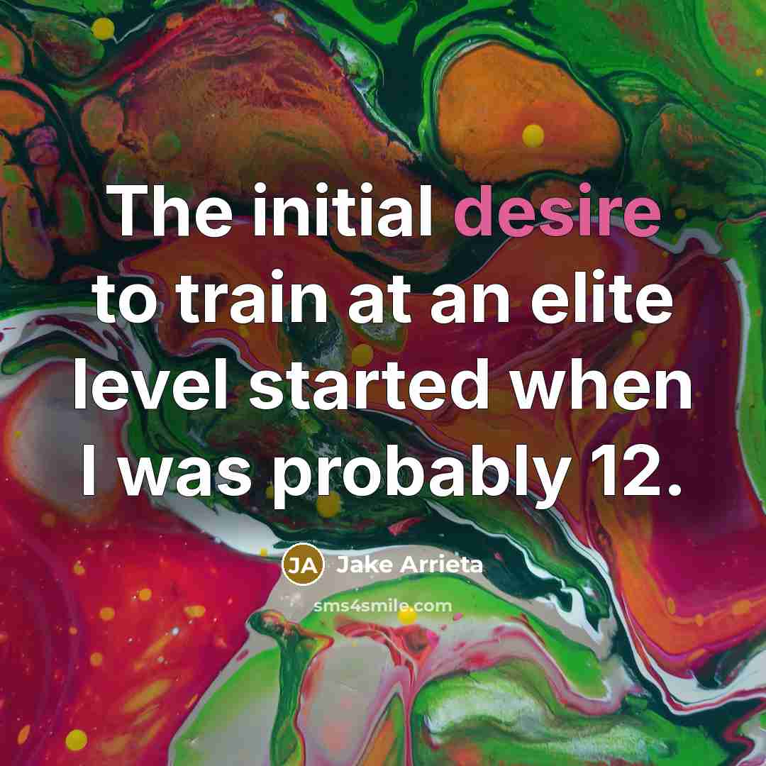 “The initial desire to train at an elite level started when I was probably 12.” quote by Jake Arrieta