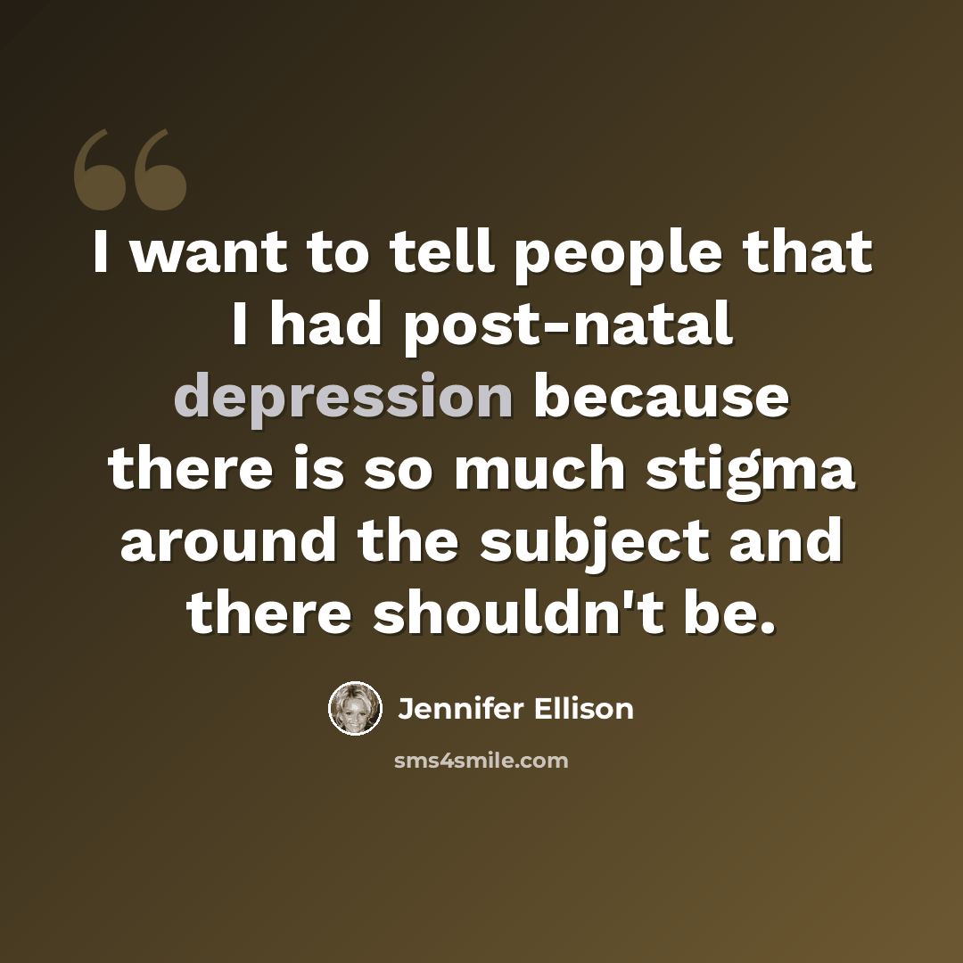 “I want to tell people that I had post-natal depression because there is so much stigma around the subject and there shouldn't be.” quote by Jennifer Ellison