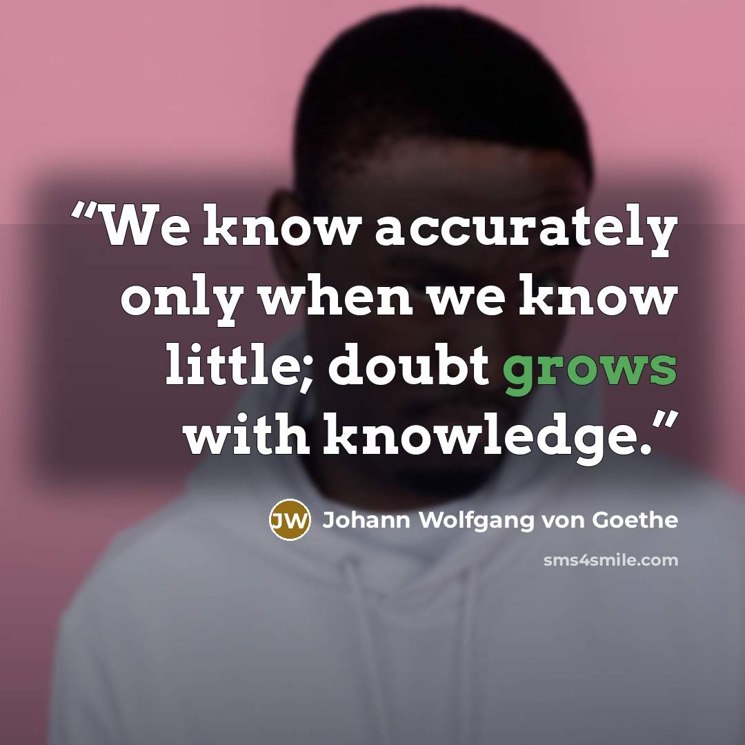 “We know accurately only when we know little; doubt grows with knowledge.” quote by Johann Wolfgang von Goethe