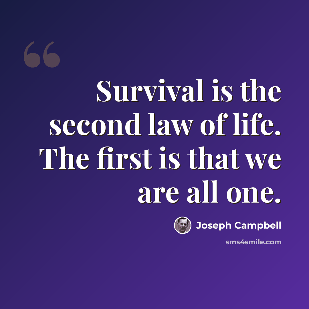 “Survival is the second law of life. The first is that we are all one.” quote by Joseph Campbell