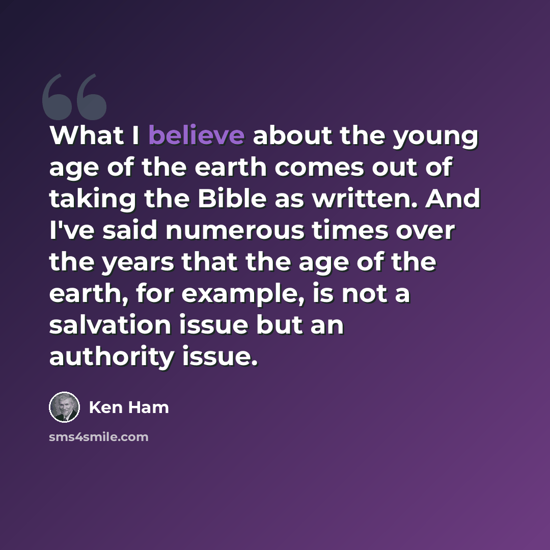 “What I believe about the young age of the earth comes out of taking the Bible as written. And I've said numerous times over the years that the age of the earth, for example, is not a salvation issue but an authority issue.” quote by Ken Ham