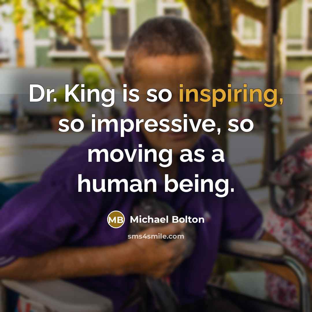 “Dr. King is so inspiring, so impressive, so moving as a human being.” quote by Michael Bolton