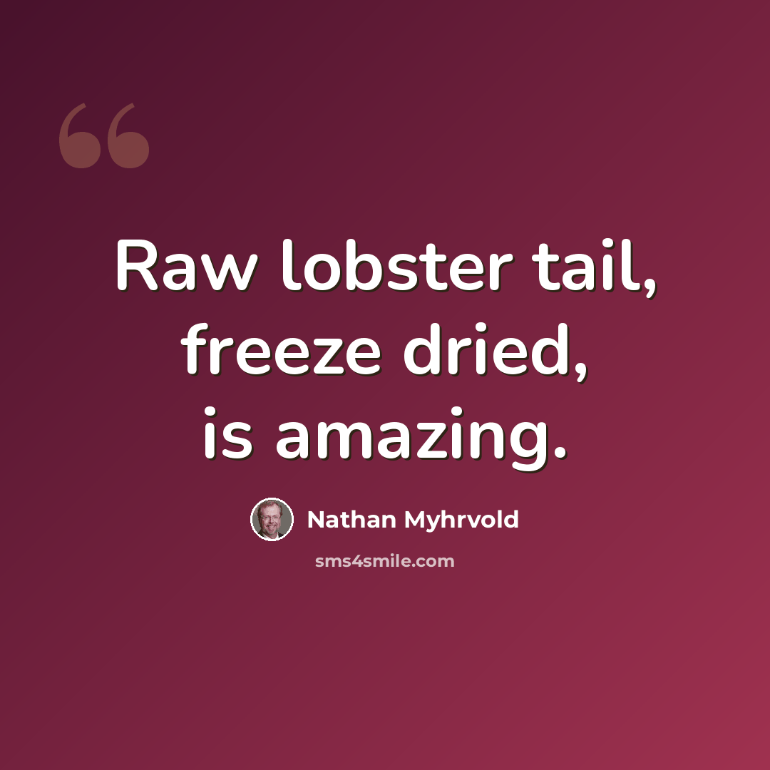 “Raw lobster tail, freeze dried, is amazing.” quote by Nathan Myhrvold