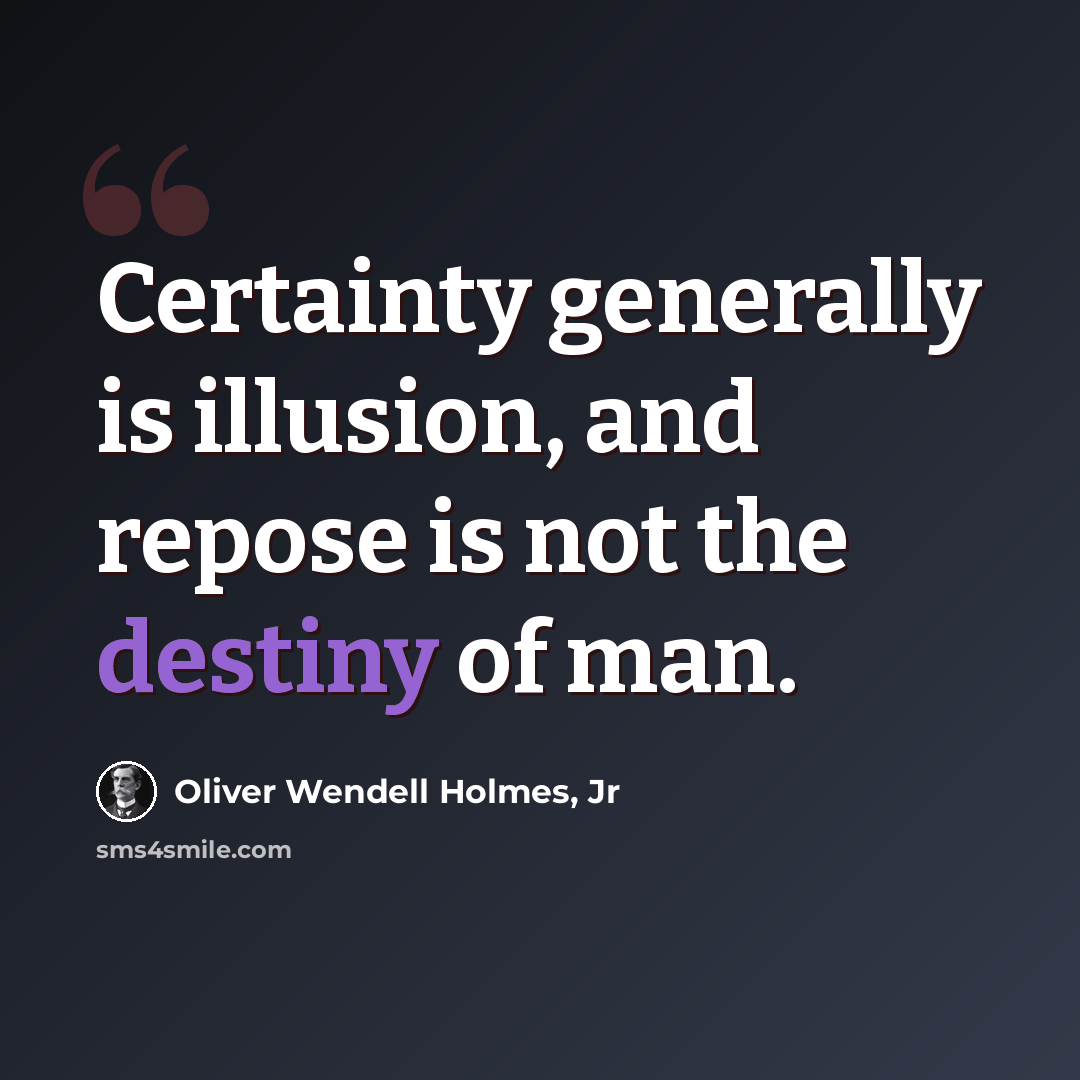“Certainty generally is illusion, and repose is not the destiny of man.” quote by Oliver Wendell Holmes, Jr