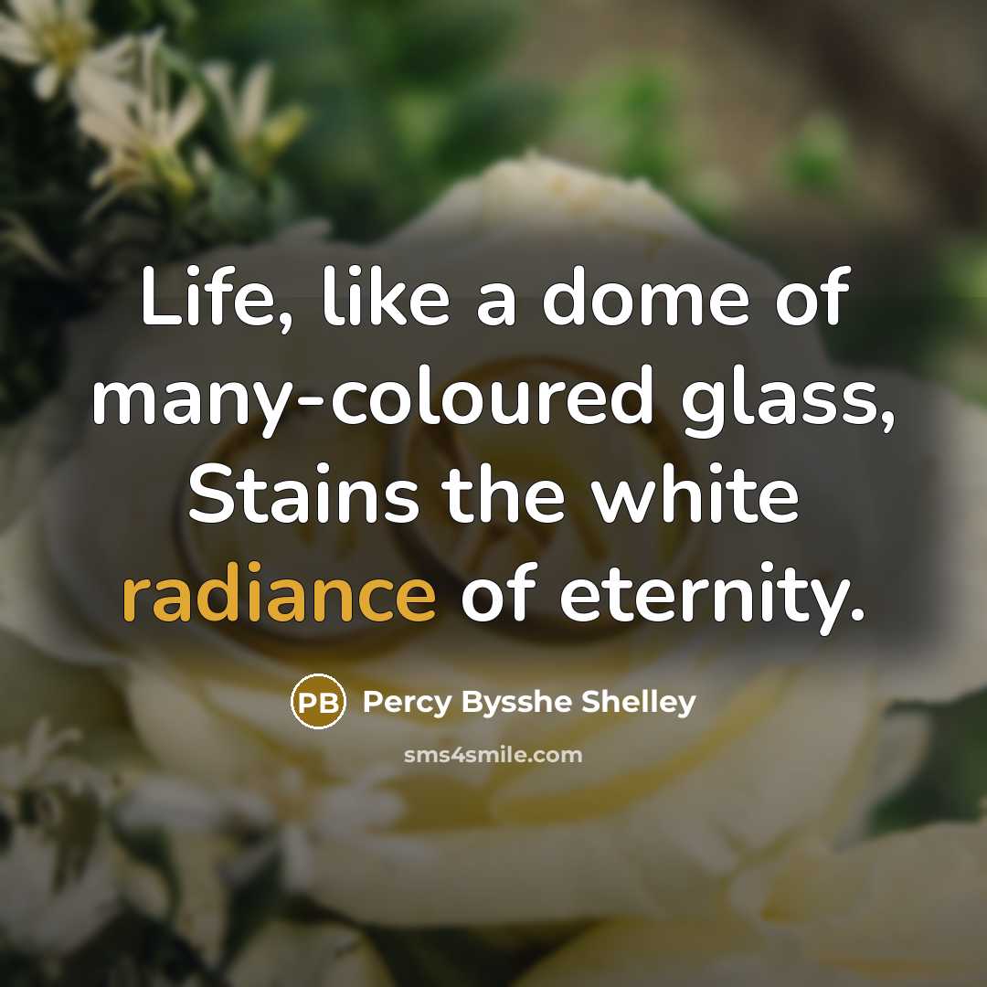 “Life, like a dome of many-coloured glass, Stains the white radiance of eternity.” quote by Percy Bysshe Shelley