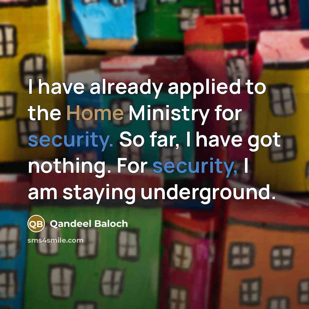 “I have already applied to the Home Ministry for security. So far, I have got nothing. For security, I am staying underground.” quote by Qandeel Baloch