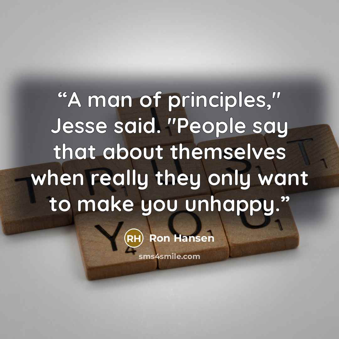“A man of principles," Jesse said. "People say that about themselves when really they only want to make you unhappy.” quote by Ron Hansen