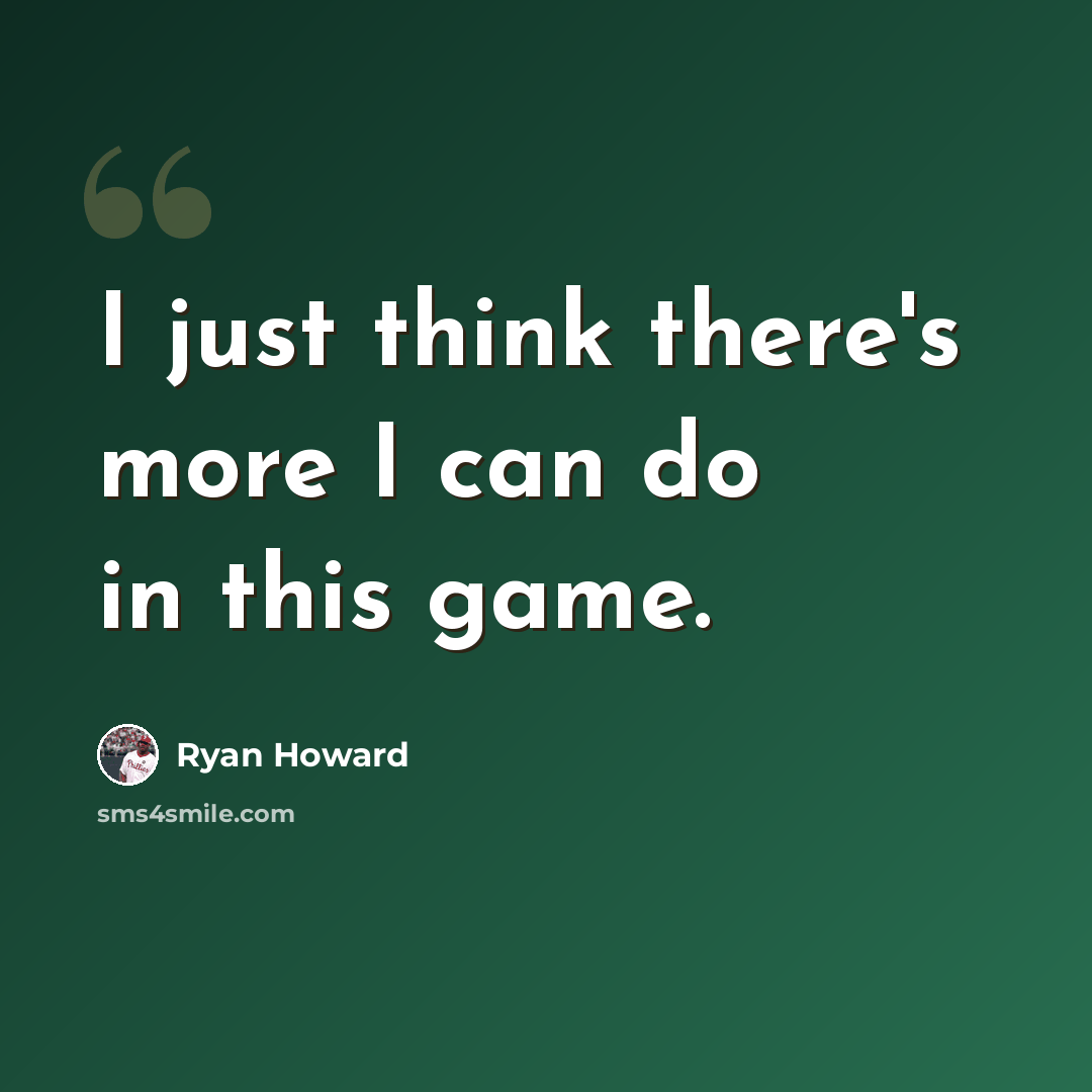 “I just think there's more I can do in this game.” quote by Ryan Howard