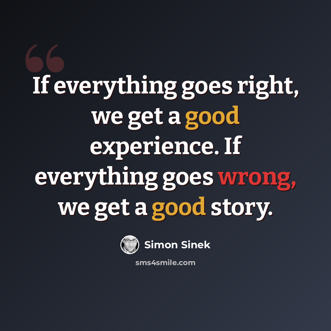 “If everything goes right, we get a good experience. If everything goes wrong, we get a good story.” quote by Simon Sinek