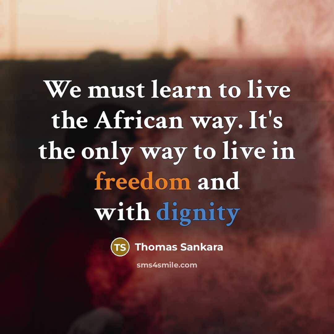 “We must learn to live the African way. It's the only way to live in freedom and with dignity” quote by Thomas Sankara