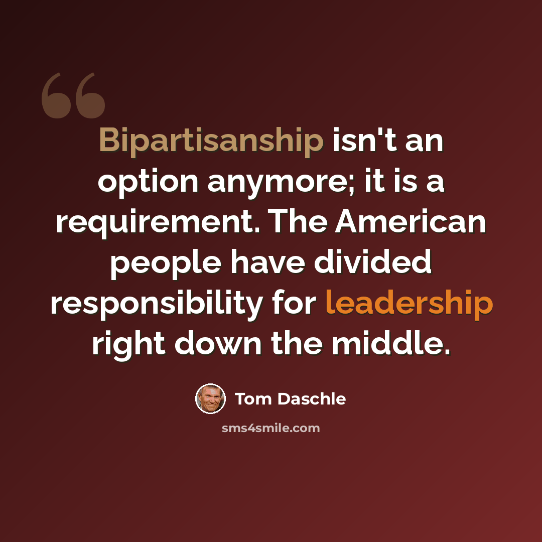 “Bipartisanship isn't an option anymore; it is a requirement. The American people have divided responsibility for leadership right down the middle.” quote by Tom Daschle