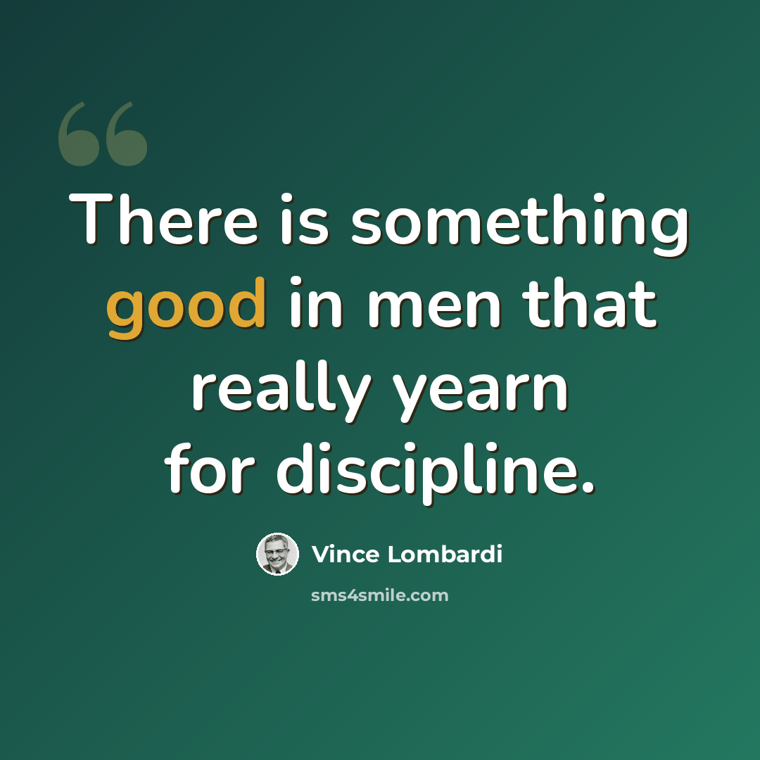 “There is something good in men that really yearn for discipline.” quote by Vince Lombardi
