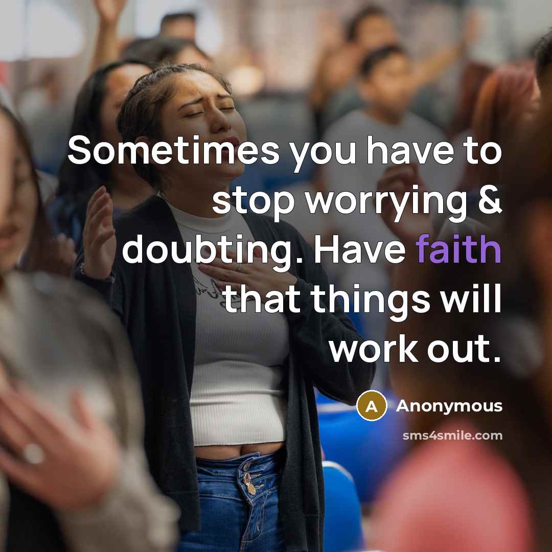 “Sometimes you have to stop worrying & doubting. Have faith that things will work out.” quote by Anonymous