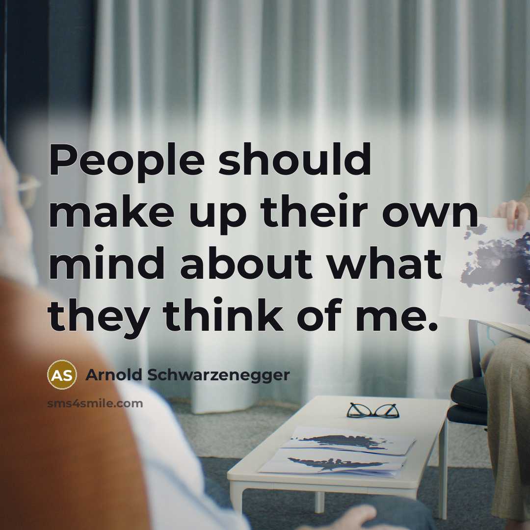 “People should make up their own mind about what they think of me.” quote by Arnold Schwarzenegger