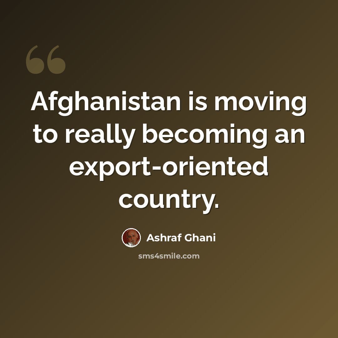 “Afghanistan is moving to really becoming an export-oriented country.” quote by Ashraf Ghani
