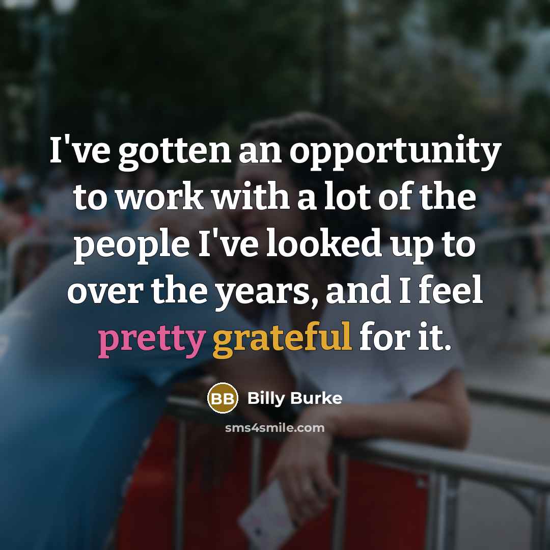 “I've gotten an opportunity to work with a lot of the people I've looked up to over the years, and I feel pretty grateful for it.” quote by Billy Burke