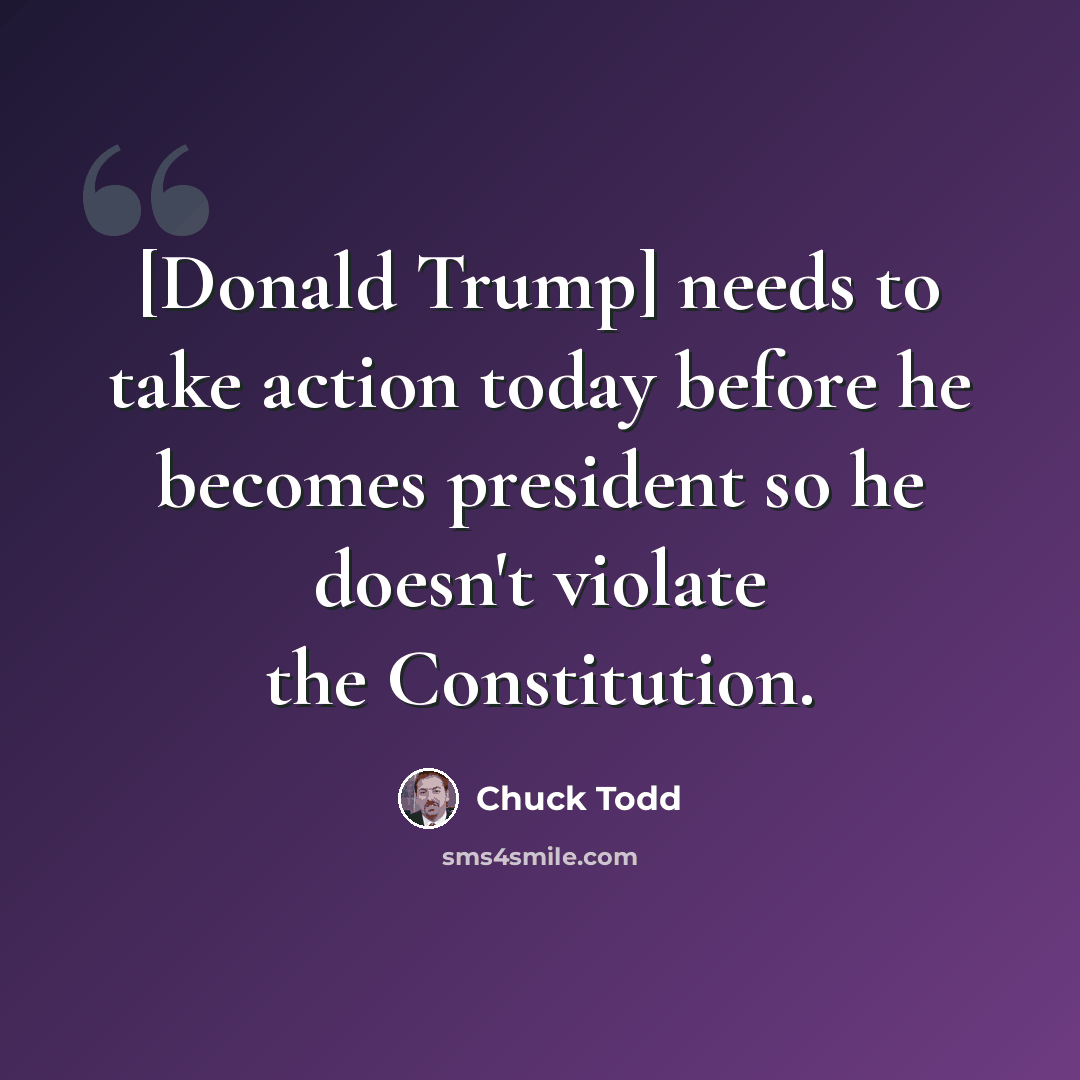 “[Donald Trump] needs to take action today before he becomes president so he doesn't violate the Constitution.” quote by Chuck Todd