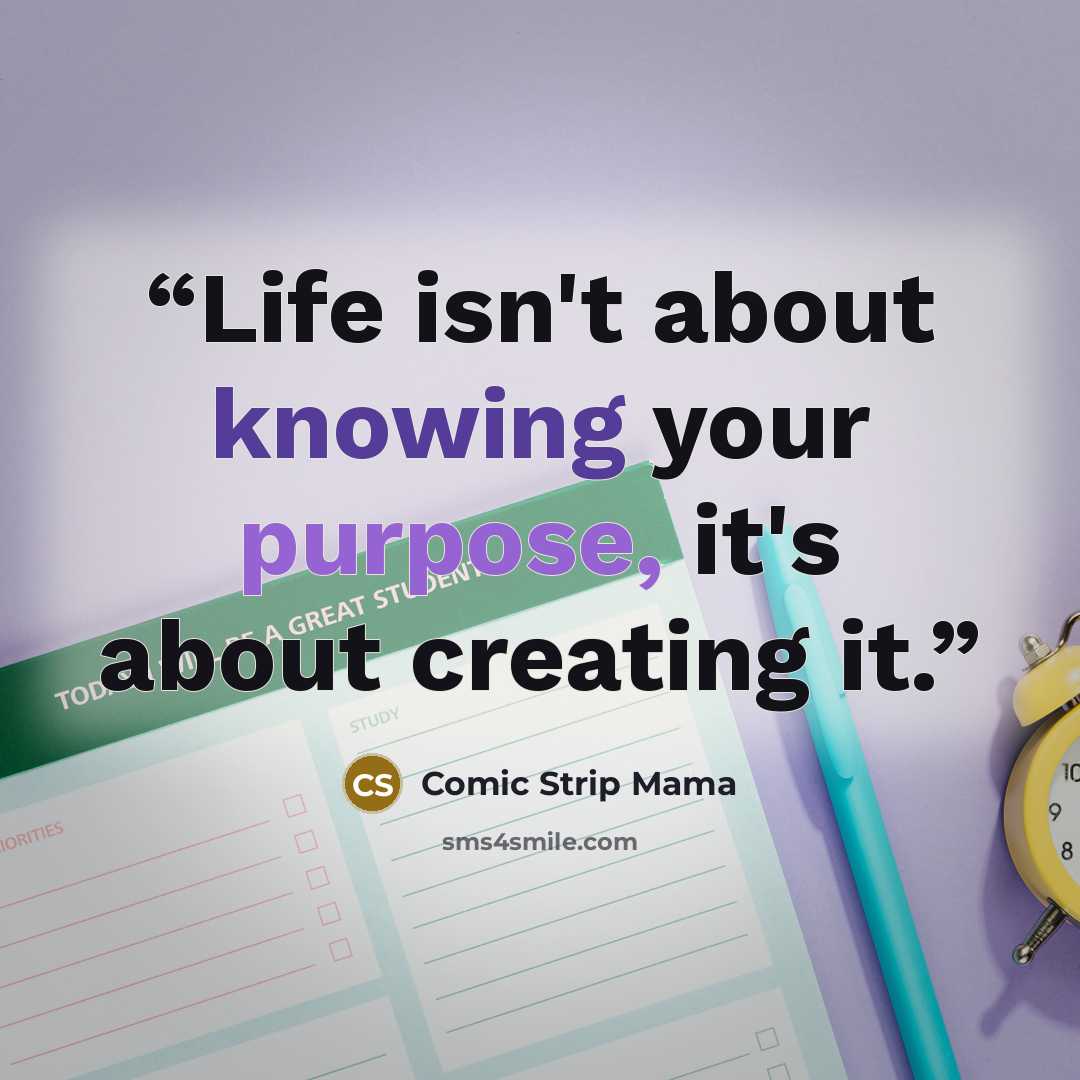 “Life isn't about knowing your purpose, it's about creating it.” quote by Comic Strip Mama