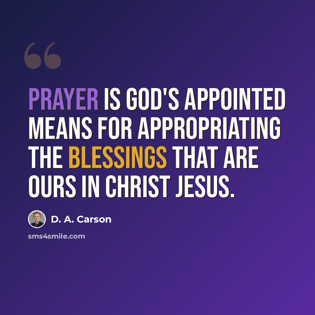 “Prayer is God's appointed means for appropriating the blessings that are ours in Christ Jesus.” quote by D. A. Carson