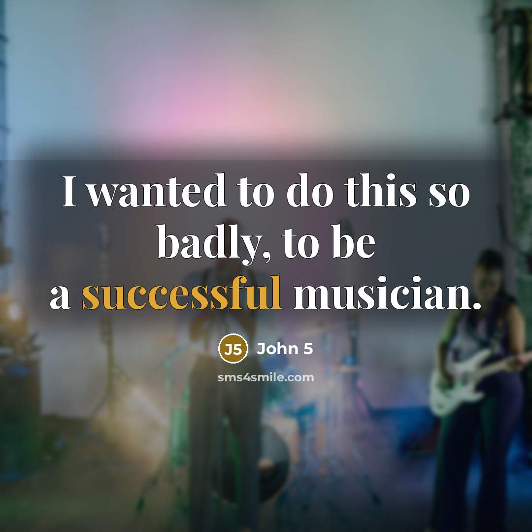 “I wanted to do this so badly, to be a successful musician.” quote by John 5