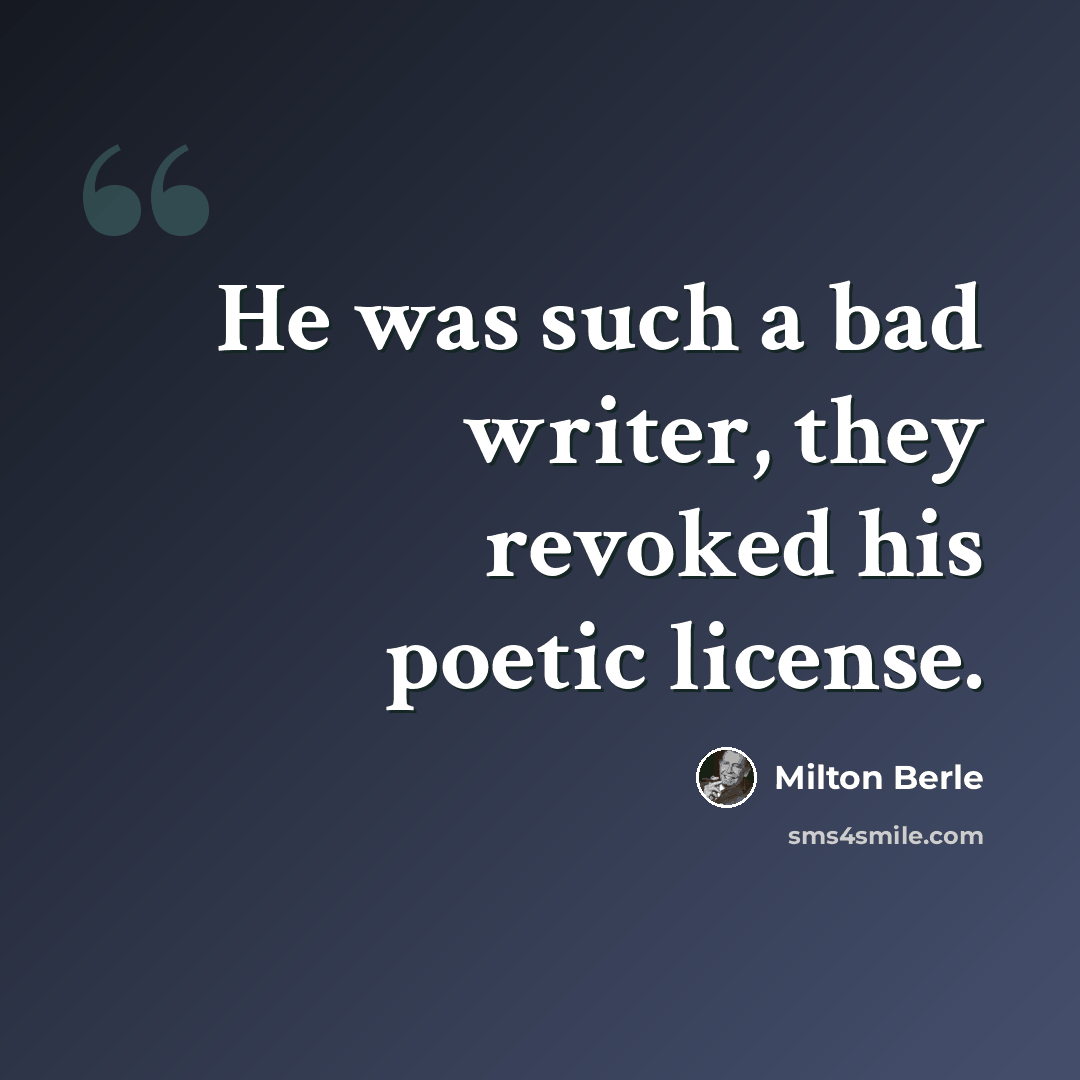 “He was such a bad writer, they revoked his poetic license.” quote by Milton Berle