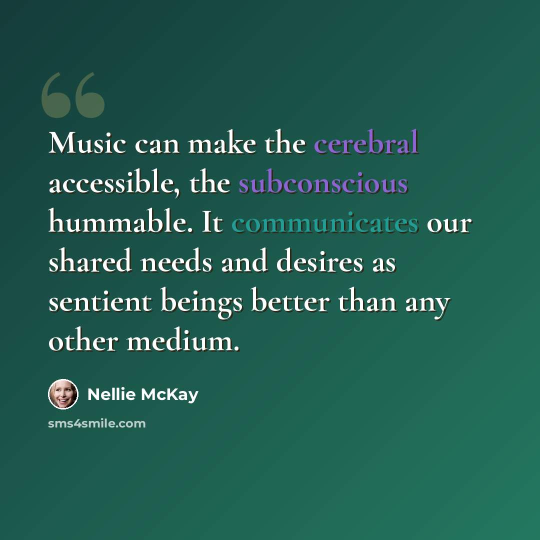 “Music can make the cerebral accessible, the subconscious hummable. It communicates our shared needs and desires as sentient beings better than any other medium.” quote by Nellie McKay
