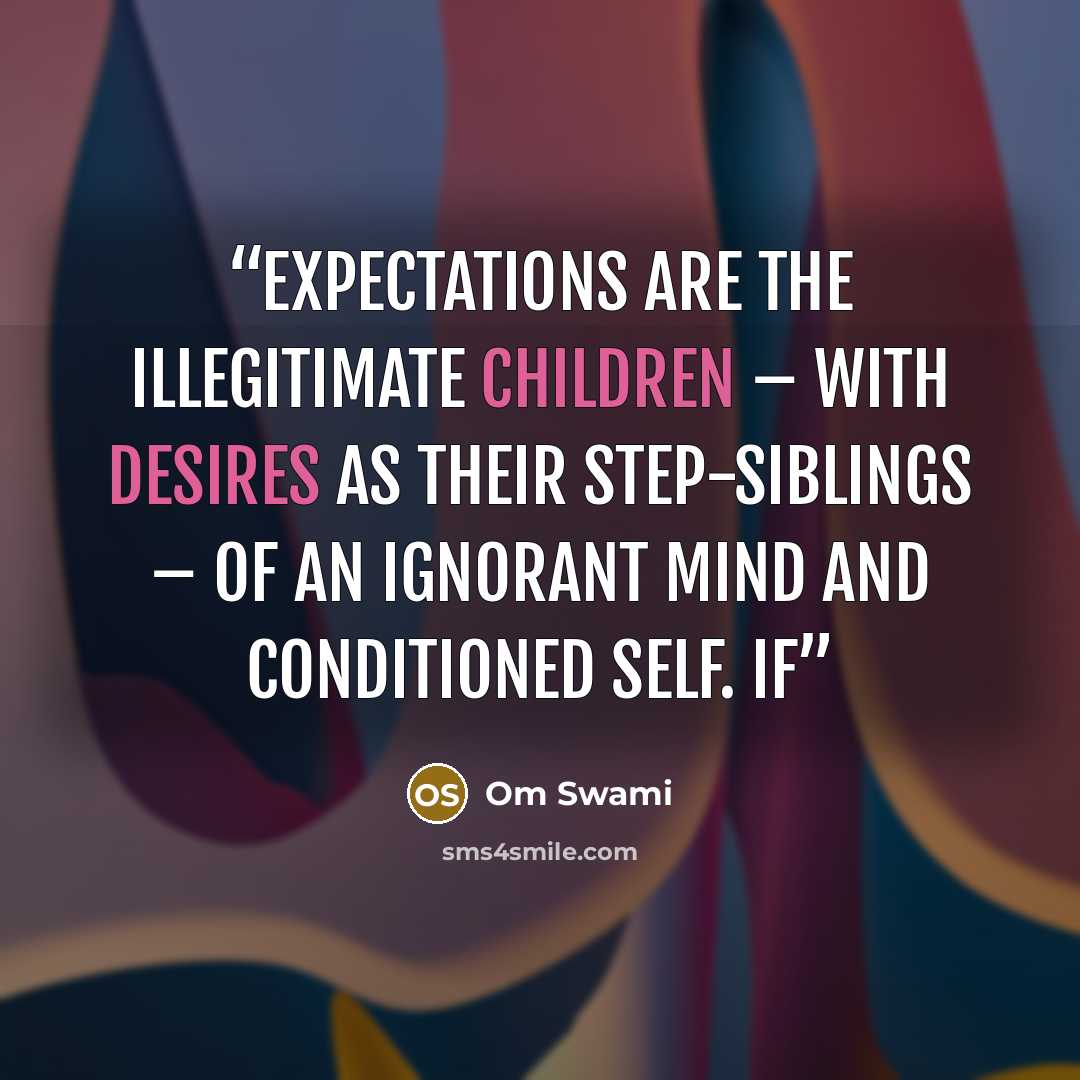 “Expectations are the illegitimate children – with desires as their step-siblings – of an ignorant mind and conditioned self. If” quote by Om Swami