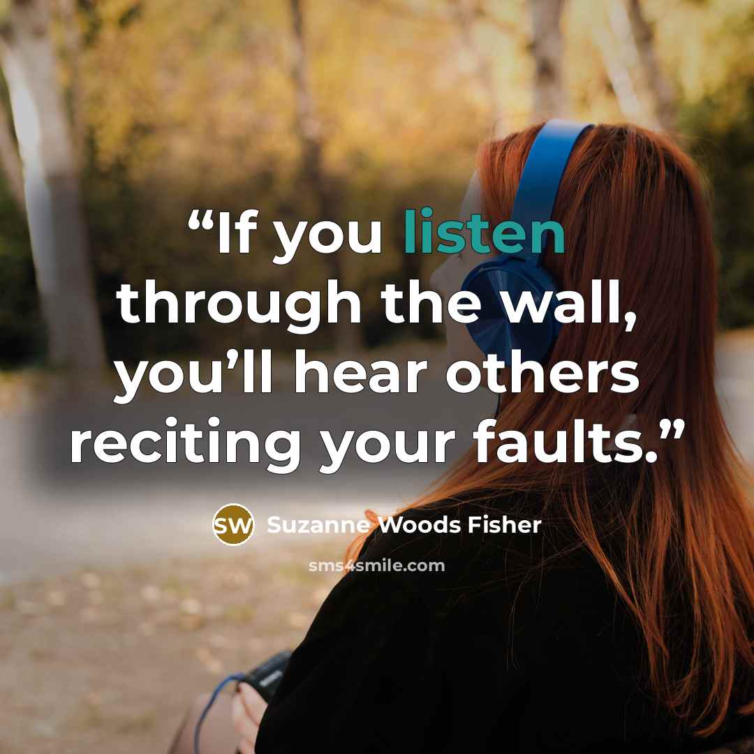 “If you listen through the wall, you’ll hear others reciting your faults.” quote by Suzanne Woods Fisher