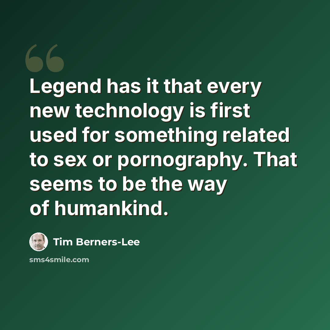 “Legend has it that every new technology is first used for something related to sex or pornography. That seems to be the way of humankind.” quote by Tim Berners-Lee