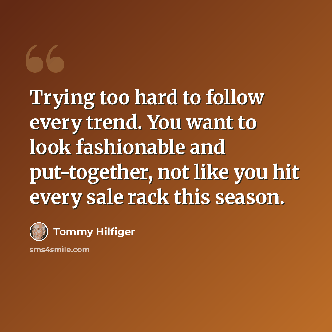 “Trying too hard to follow every trend. You want to look fashionable and put-together, not like you hit every sale rack this season.” quote by Tommy Hilfiger