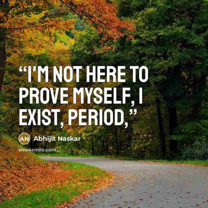 “I'm not here to prove myself, I exist, period,” quote by Abhijit Naskar