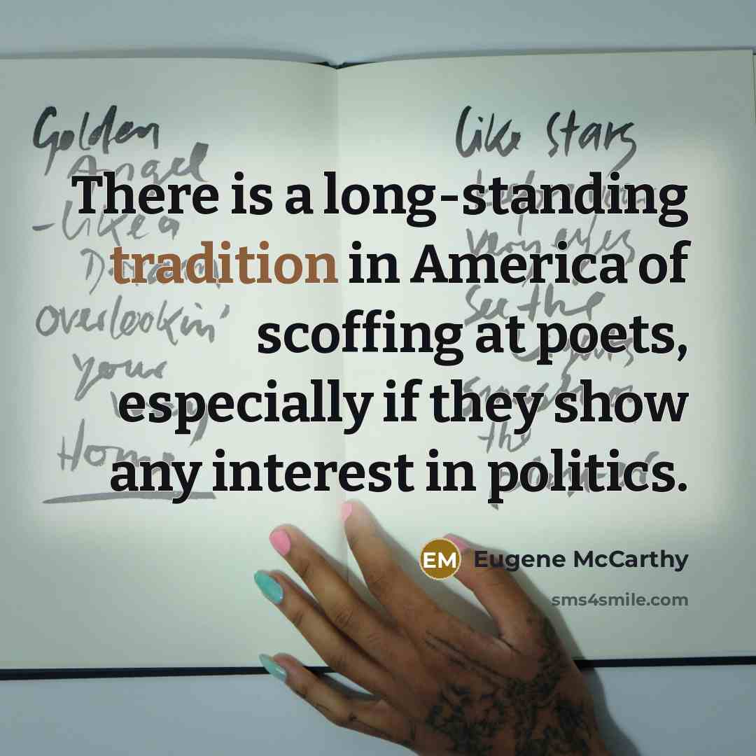 “There is a long-standing tradition in America of scoffing at poets, especially if they show any interest in politics.” quote by Eugene McCarthy