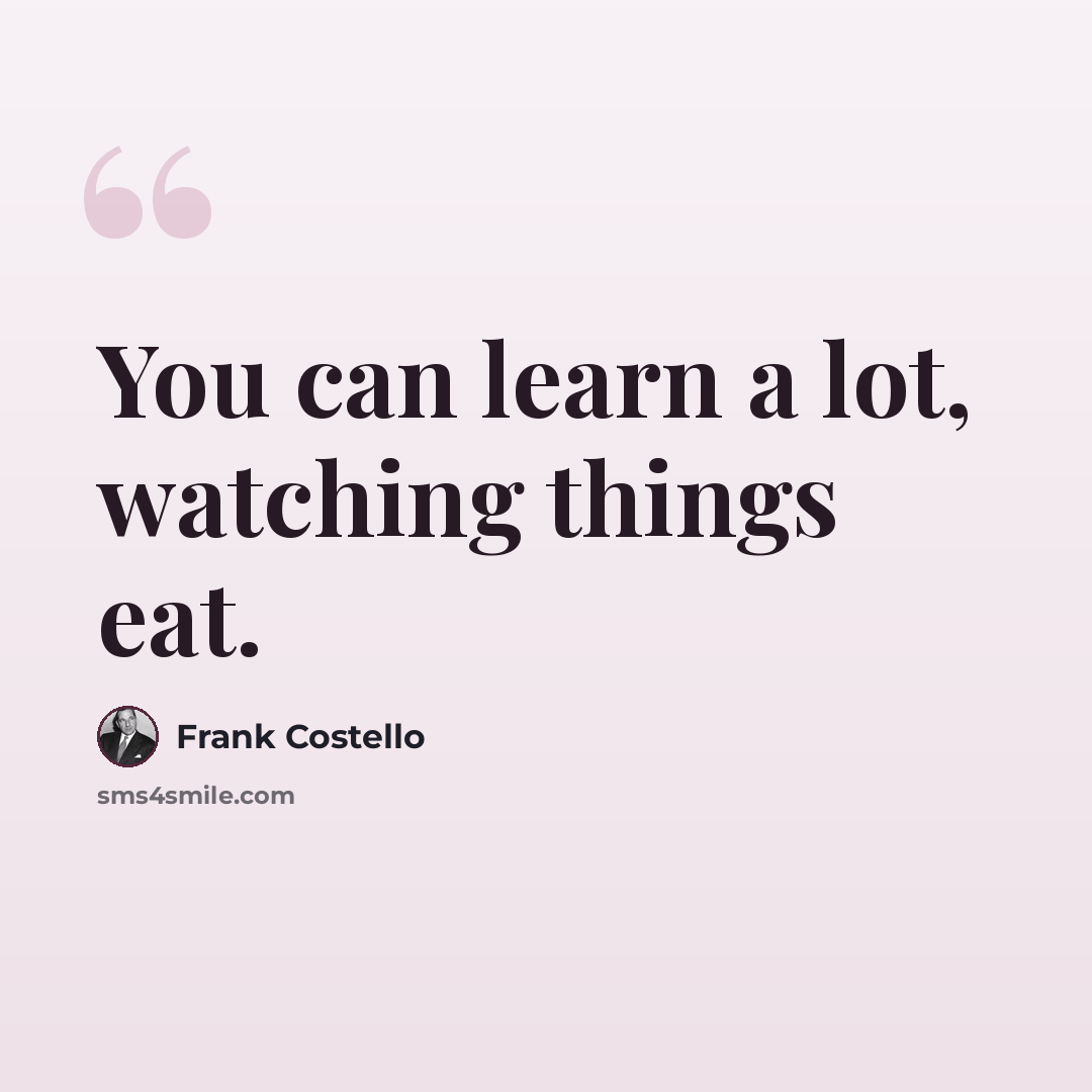 “You can learn a lot, watching things eat.” quote by Frank Costello