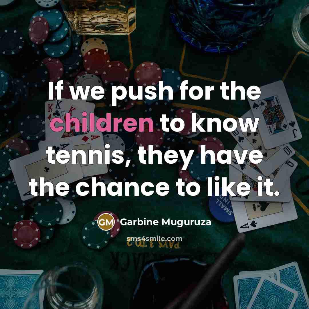 “If we push for the children to know tennis, they have the chance to like it.” quote by Garbine Muguruza
