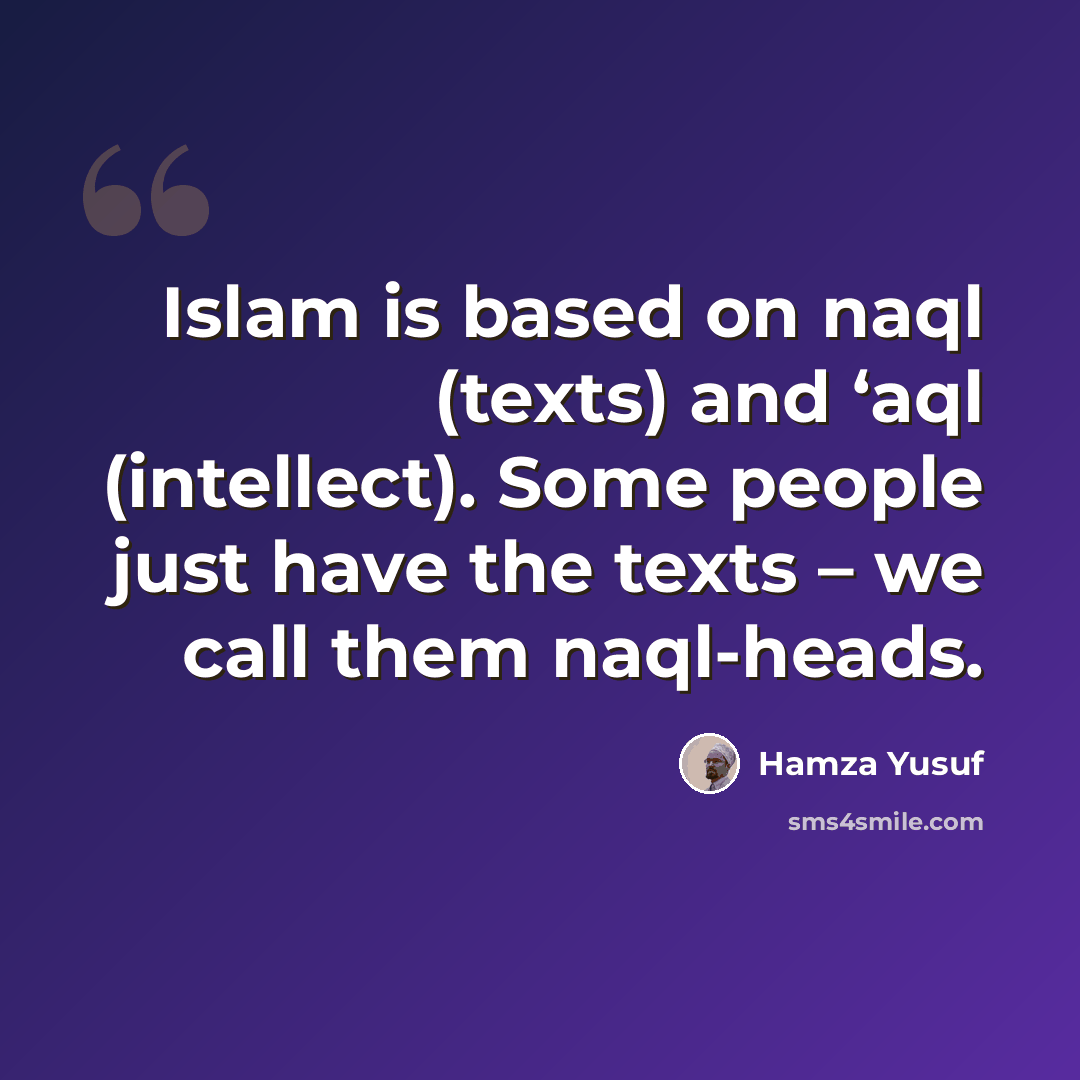 “Islam is based on naql (texts) and ‘aql (intellect). Some people just have the texts – we call them naql-heads.” quote by Hamza Yusuf